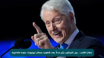 جهاز القلب.. بيل كلينتون يثير جدلاً بعد ظهوره بمطار نيويورك بنوبة مفاجئة